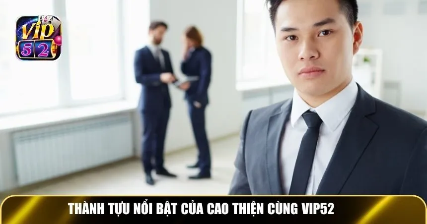Thành tựu nổi bật của Cao Thiện cùng Vip52