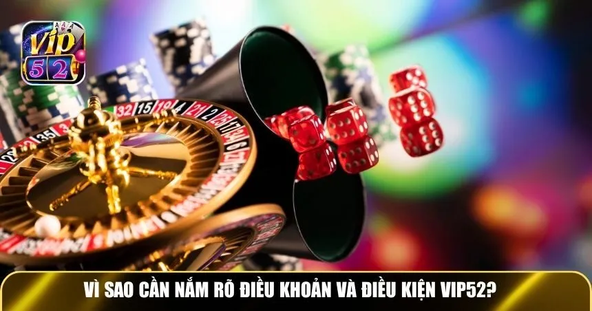 Vì sao cần nắm rõ điều khoản và điều kiện Vip52?